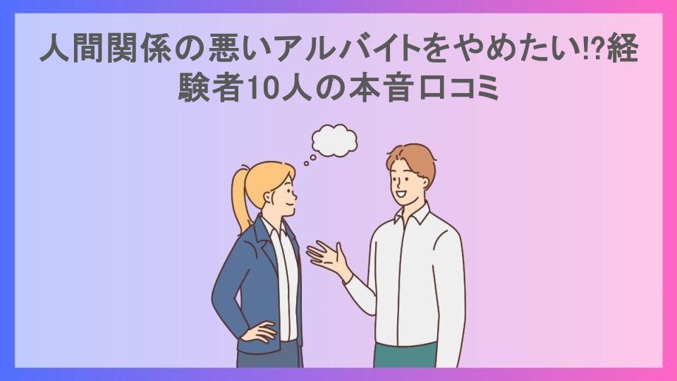 人間関係の悪いアルバイトをやめたい!?経験者10人の本音口コミ